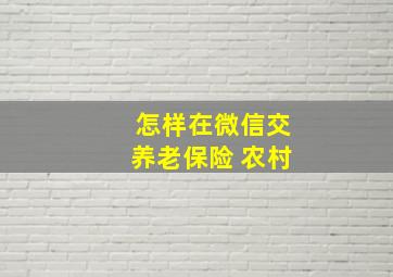 怎样在微信交养老保险 农村